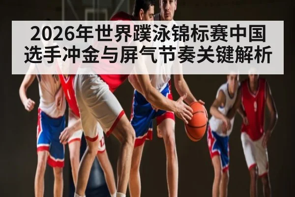 2026年世界蹼泳锦标赛中国选手冲金与屏气节奏关键解析